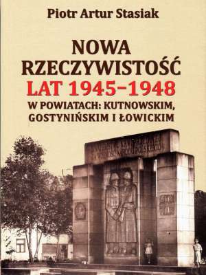 Nowa rzeczywistość lat 1945 – 1948 w powiatach: kutnowskim, gostynińskim i łowickim